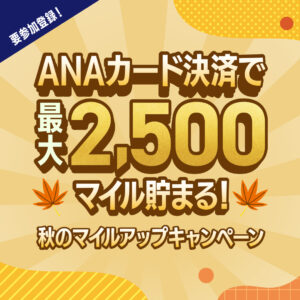 ANAカード決済で最大2,500マイル貯まる！秋のマイルアップキャンペーン2